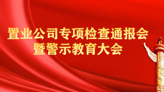 置業(yè)公司紀(jì)委召開(kāi)專(zhuān)項(xiàng)檢查問(wèn)題通報(bào)會(huì)暨警示教育大會(huì)